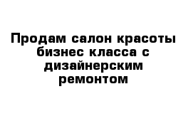 Продам салон красоты бизнес класса с дизайнерским ремонтом